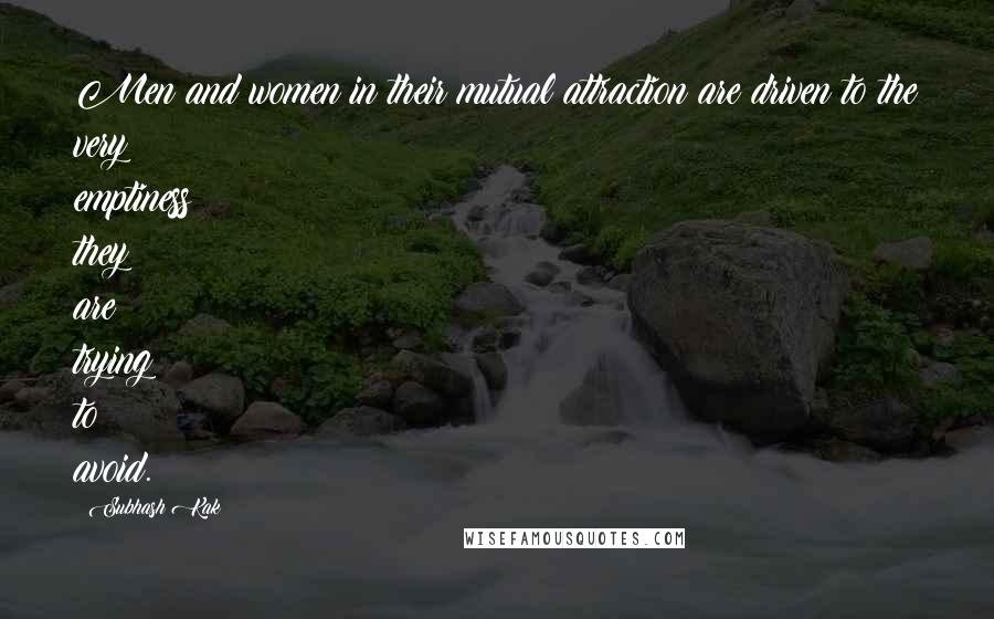 Subhash Kak Quotes: Men and women in their mutual attraction are driven to the very emptiness they are trying to avoid.