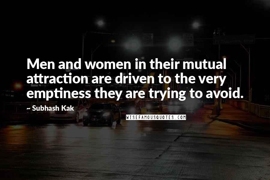 Subhash Kak Quotes: Men and women in their mutual attraction are driven to the very emptiness they are trying to avoid.