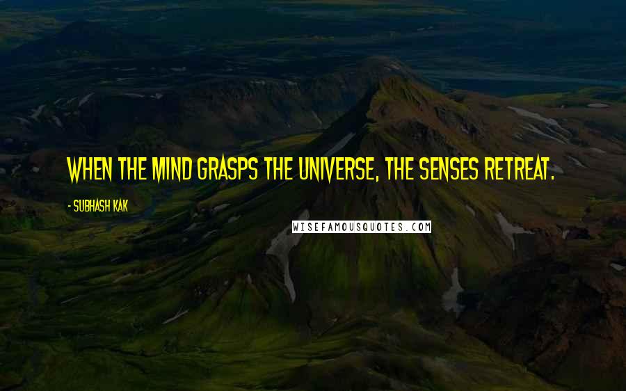 Subhash Kak Quotes: When the mind grasps the universe, the senses retreat.