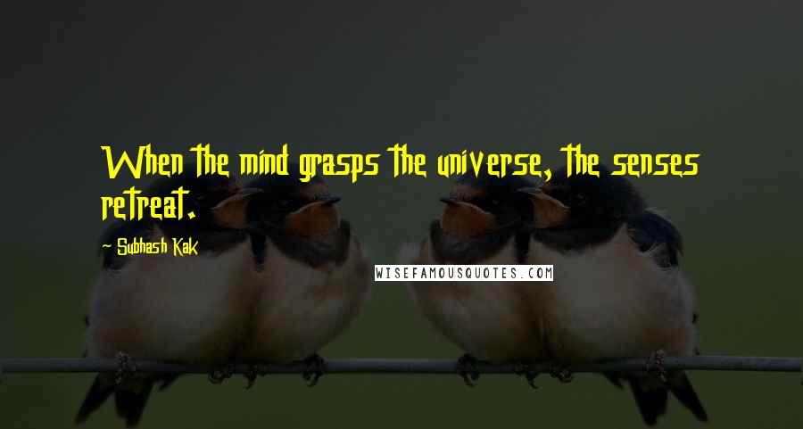 Subhash Kak Quotes: When the mind grasps the universe, the senses retreat.