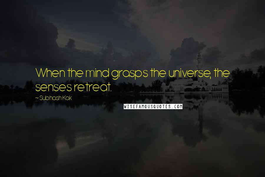 Subhash Kak Quotes: When the mind grasps the universe, the senses retreat.