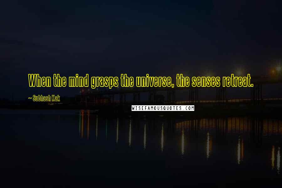 Subhash Kak Quotes: When the mind grasps the universe, the senses retreat.