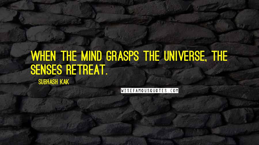 Subhash Kak Quotes: When the mind grasps the universe, the senses retreat.