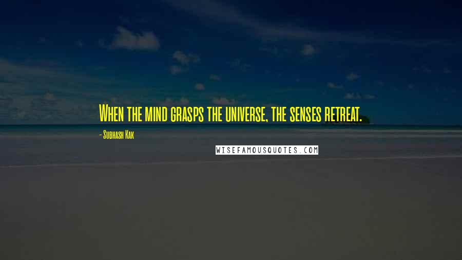 Subhash Kak Quotes: When the mind grasps the universe, the senses retreat.