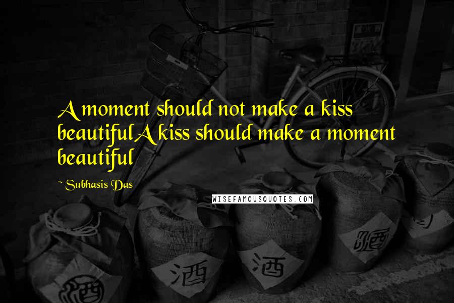 Subhasis Das Quotes: A moment should not make a kiss beautifulA kiss should make a moment beautiful