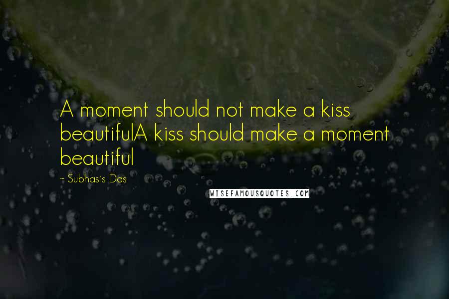 Subhasis Das Quotes: A moment should not make a kiss beautifulA kiss should make a moment beautiful