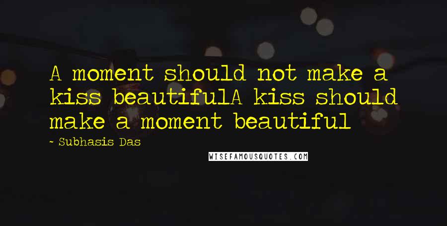 Subhasis Das Quotes: A moment should not make a kiss beautifulA kiss should make a moment beautiful