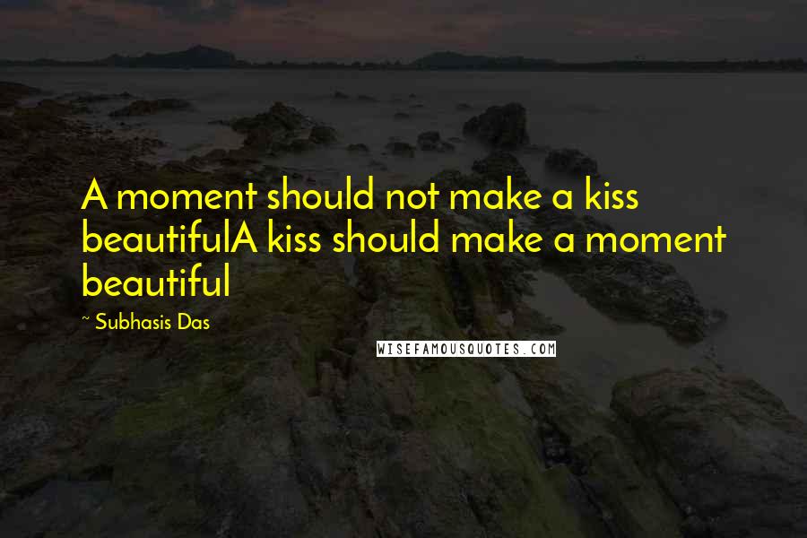 Subhasis Das Quotes: A moment should not make a kiss beautifulA kiss should make a moment beautiful