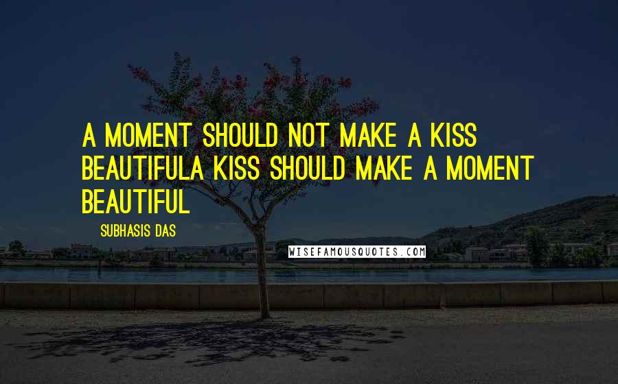 Subhasis Das Quotes: A moment should not make a kiss beautifulA kiss should make a moment beautiful