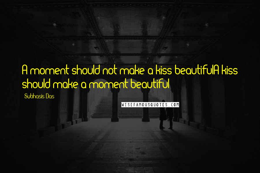 Subhasis Das Quotes: A moment should not make a kiss beautifulA kiss should make a moment beautiful