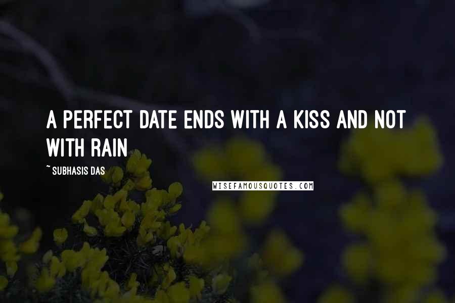Subhasis Das Quotes: A perfect date ends with a kiss and not with rain