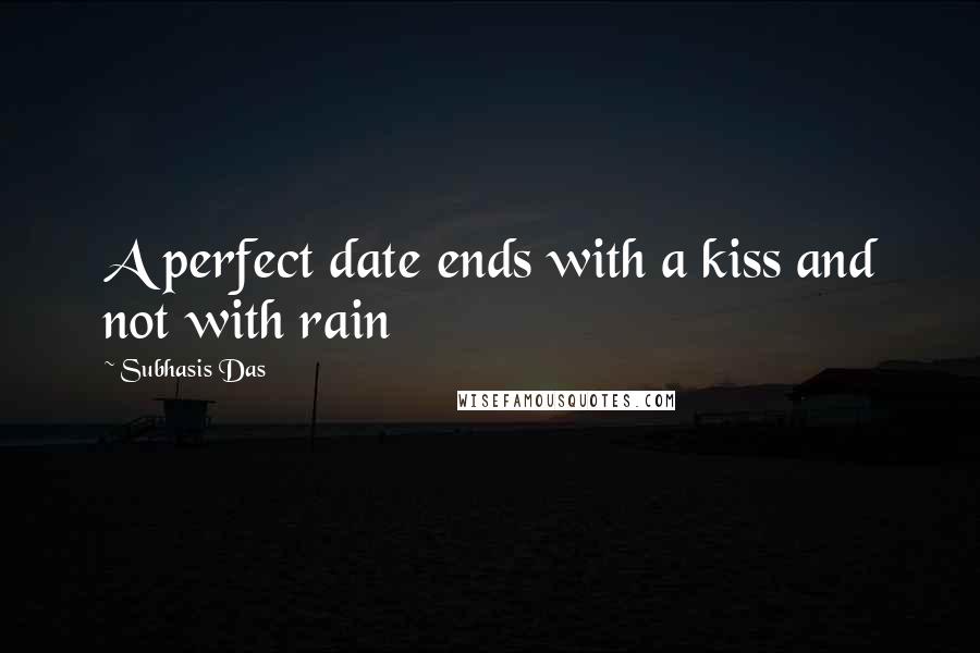 Subhasis Das Quotes: A perfect date ends with a kiss and not with rain