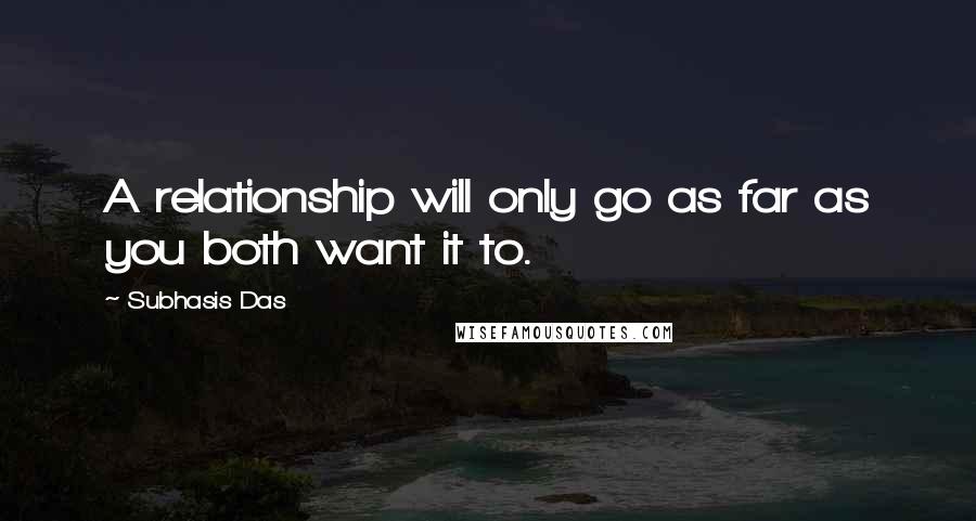Subhasis Das Quotes: A relationship will only go as far as you both want it to.