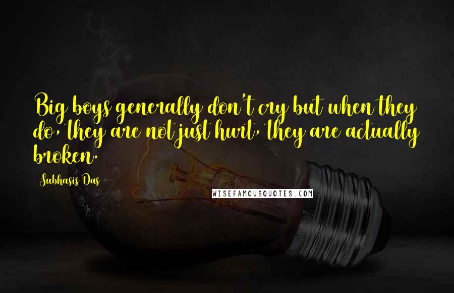 Subhasis Das Quotes: Big boys generally don't cry but when they do, they are not just hurt, they are actually broken.