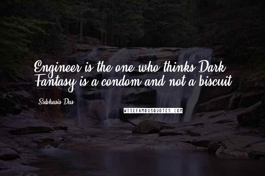 Subhasis Das Quotes: Engineer is the one who thinks Dark Fantasy is a condom and not a biscuit
