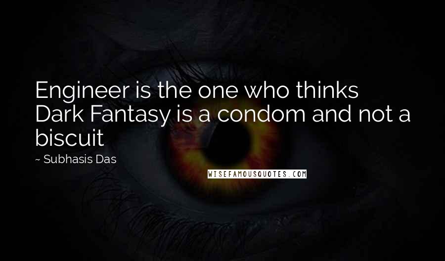 Subhasis Das Quotes: Engineer is the one who thinks Dark Fantasy is a condom and not a biscuit