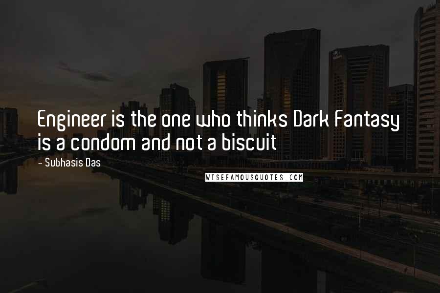 Subhasis Das Quotes: Engineer is the one who thinks Dark Fantasy is a condom and not a biscuit