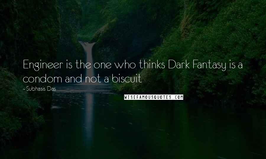 Subhasis Das Quotes: Engineer is the one who thinks Dark Fantasy is a condom and not a biscuit