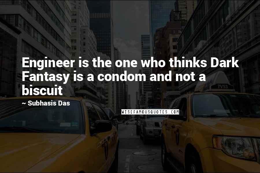 Subhasis Das Quotes: Engineer is the one who thinks Dark Fantasy is a condom and not a biscuit