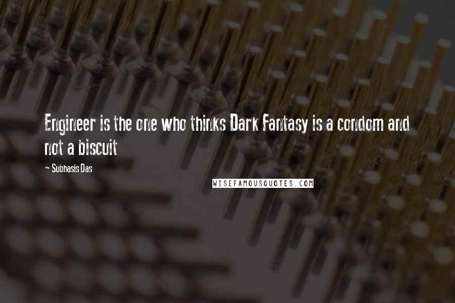 Subhasis Das Quotes: Engineer is the one who thinks Dark Fantasy is a condom and not a biscuit
