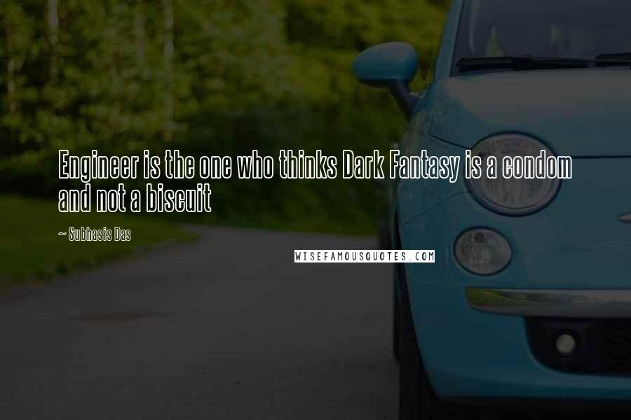 Subhasis Das Quotes: Engineer is the one who thinks Dark Fantasy is a condom and not a biscuit