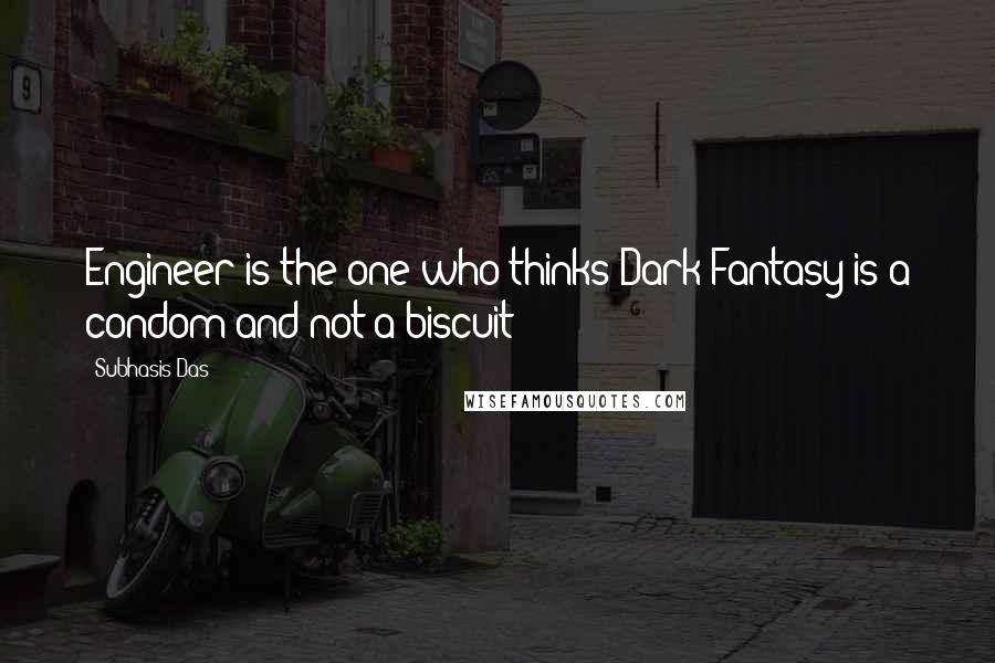 Subhasis Das Quotes: Engineer is the one who thinks Dark Fantasy is a condom and not a biscuit