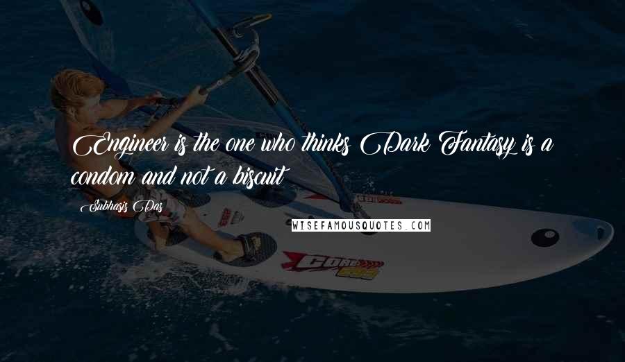 Subhasis Das Quotes: Engineer is the one who thinks Dark Fantasy is a condom and not a biscuit