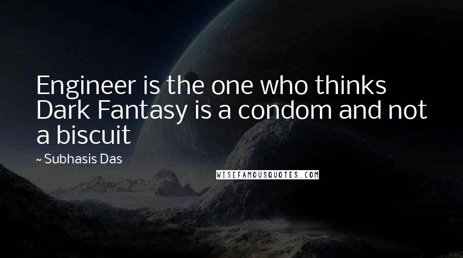 Subhasis Das Quotes: Engineer is the one who thinks Dark Fantasy is a condom and not a biscuit