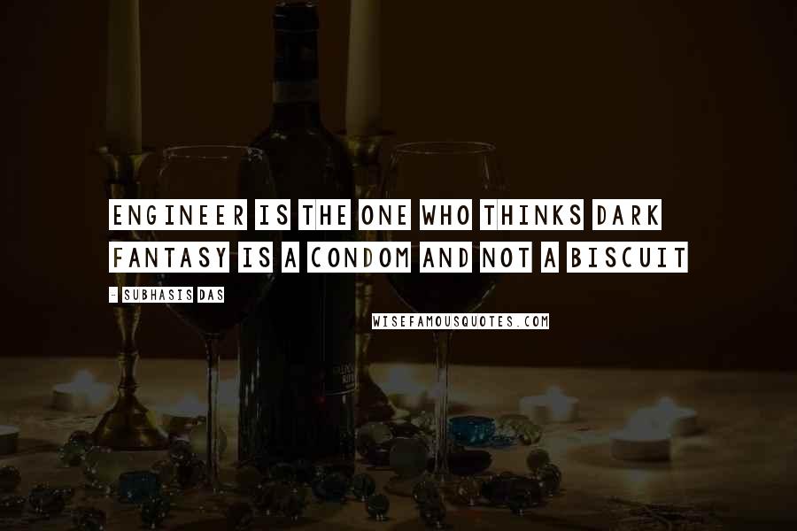 Subhasis Das Quotes: Engineer is the one who thinks Dark Fantasy is a condom and not a biscuit