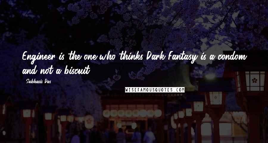 Subhasis Das Quotes: Engineer is the one who thinks Dark Fantasy is a condom and not a biscuit