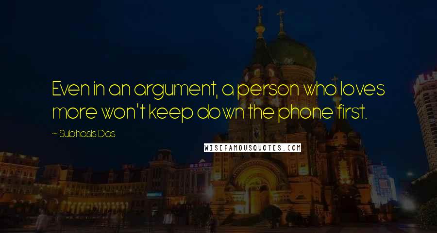 Subhasis Das Quotes: Even in an argument, a person who loves more won't keep down the phone first.