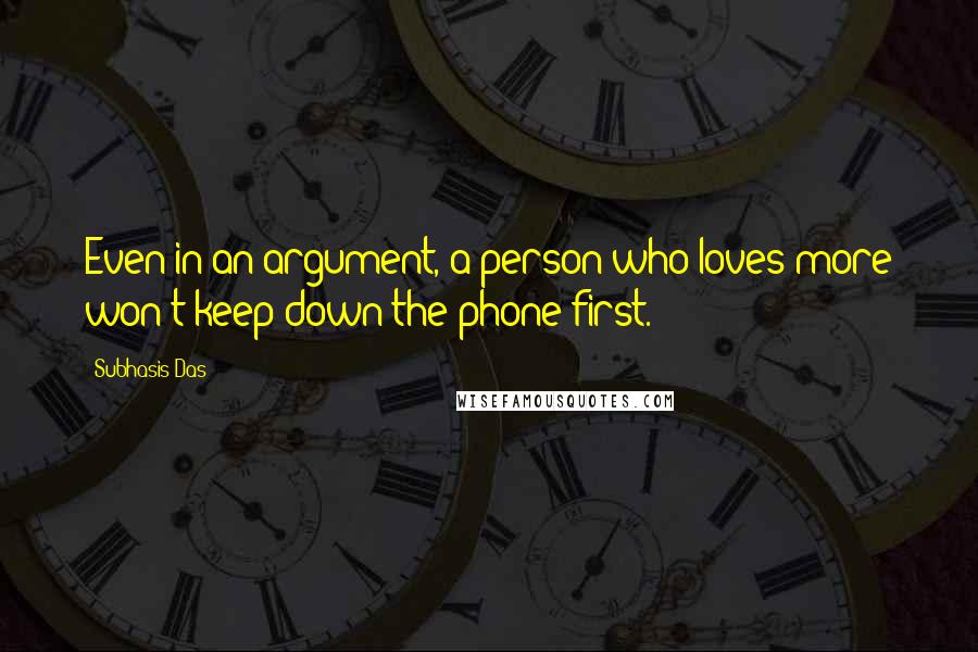 Subhasis Das Quotes: Even in an argument, a person who loves more won't keep down the phone first.