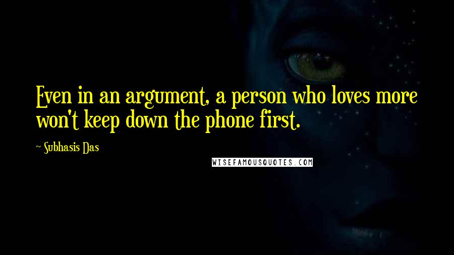 Subhasis Das Quotes: Even in an argument, a person who loves more won't keep down the phone first.