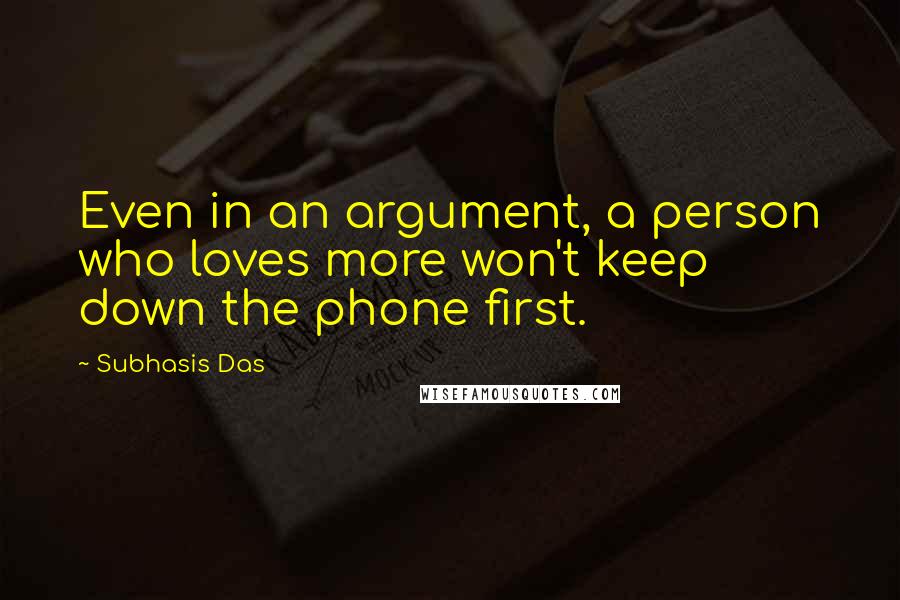 Subhasis Das Quotes: Even in an argument, a person who loves more won't keep down the phone first.