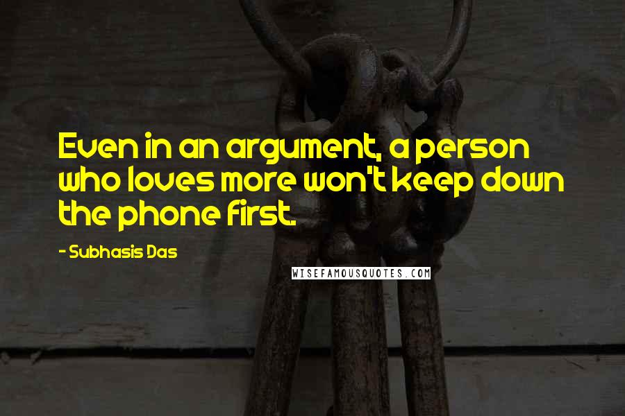 Subhasis Das Quotes: Even in an argument, a person who loves more won't keep down the phone first.