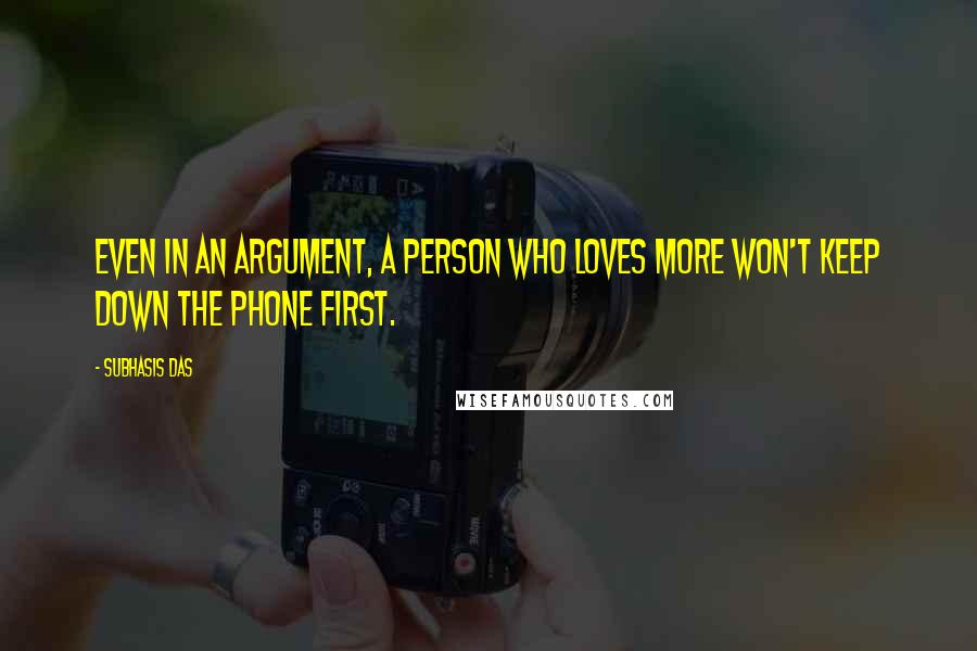 Subhasis Das Quotes: Even in an argument, a person who loves more won't keep down the phone first.