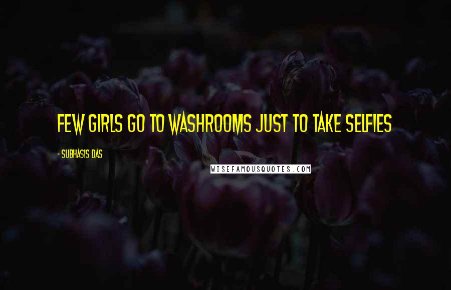 Subhasis Das Quotes: Few girls go to Washrooms just to take selfies