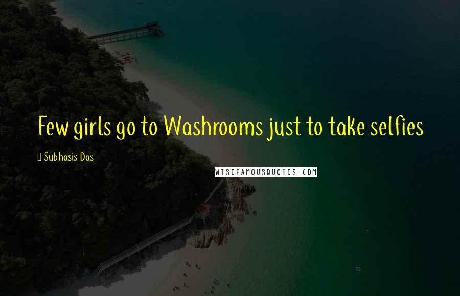 Subhasis Das Quotes: Few girls go to Washrooms just to take selfies