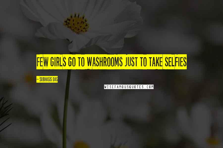 Subhasis Das Quotes: Few girls go to Washrooms just to take selfies