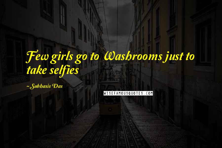 Subhasis Das Quotes: Few girls go to Washrooms just to take selfies