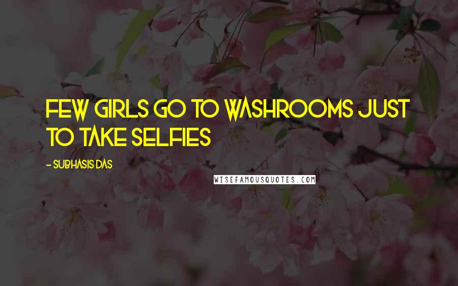 Subhasis Das Quotes: Few girls go to Washrooms just to take selfies