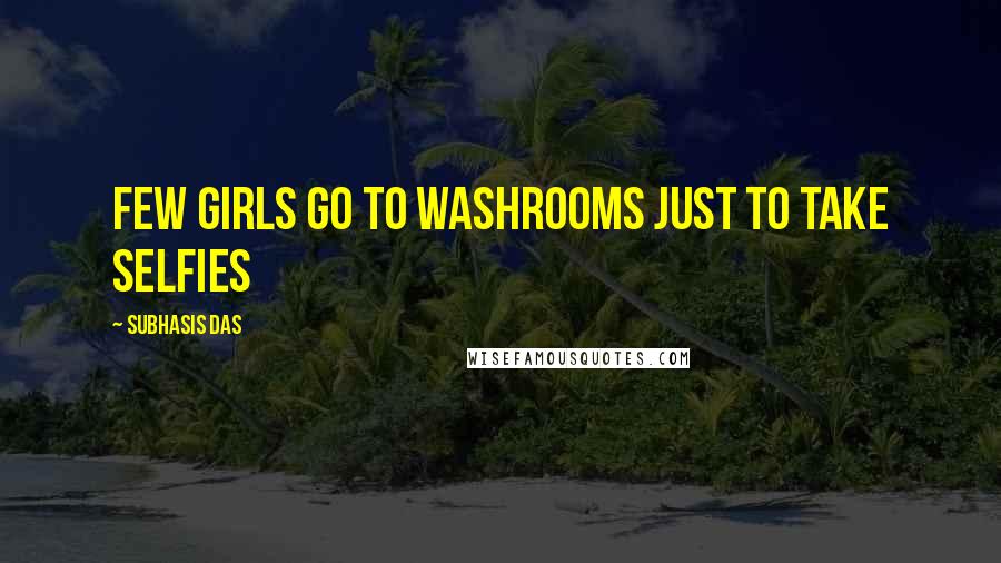 Subhasis Das Quotes: Few girls go to Washrooms just to take selfies