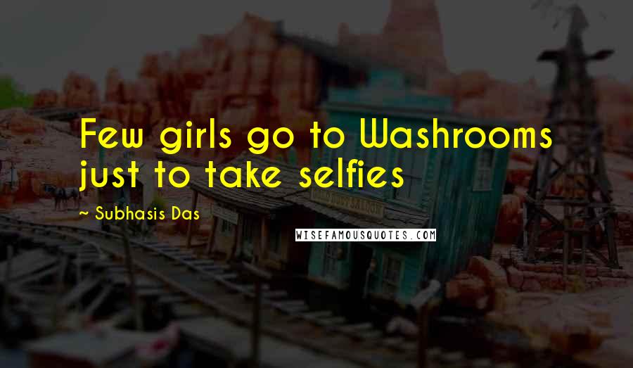 Subhasis Das Quotes: Few girls go to Washrooms just to take selfies