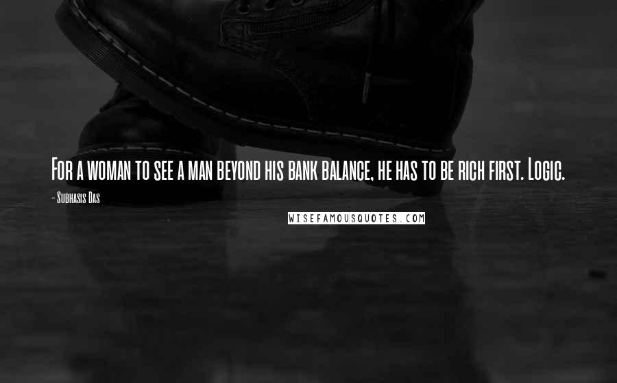 Subhasis Das Quotes: For a woman to see a man beyond his bank balance, he has to be rich first. Logic.