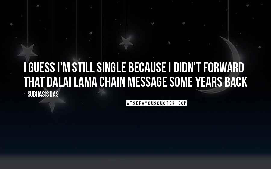 Subhasis Das Quotes: I guess I'm still single because I didn't forward that Dalai Lama chain message some years back