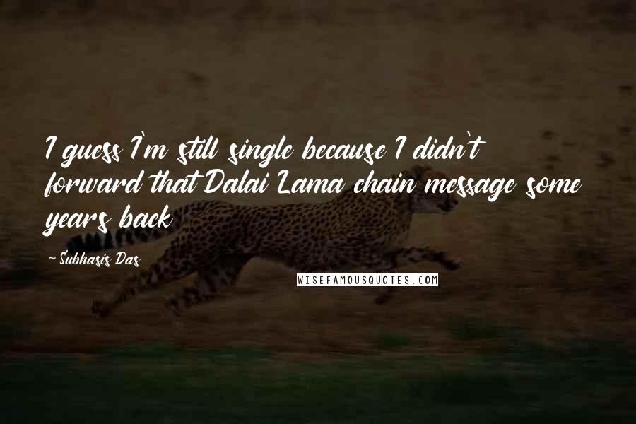 Subhasis Das Quotes: I guess I'm still single because I didn't forward that Dalai Lama chain message some years back