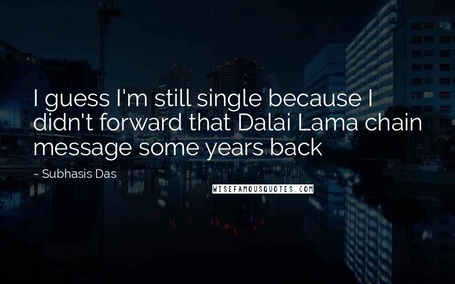 Subhasis Das Quotes: I guess I'm still single because I didn't forward that Dalai Lama chain message some years back