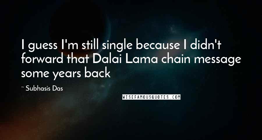 Subhasis Das Quotes: I guess I'm still single because I didn't forward that Dalai Lama chain message some years back