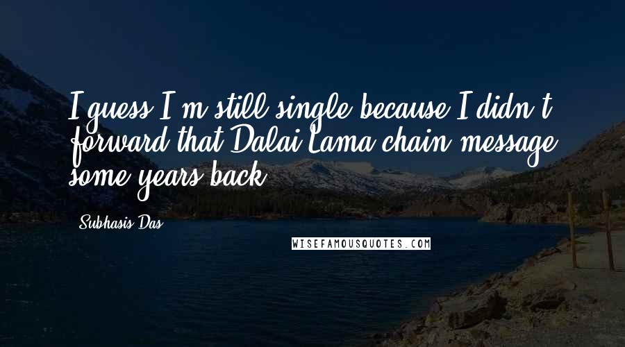 Subhasis Das Quotes: I guess I'm still single because I didn't forward that Dalai Lama chain message some years back