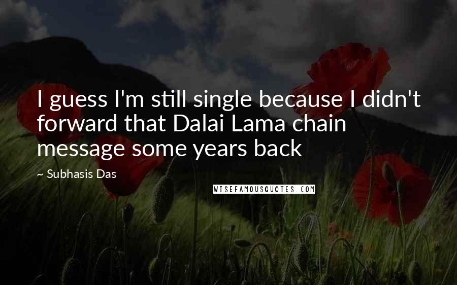 Subhasis Das Quotes: I guess I'm still single because I didn't forward that Dalai Lama chain message some years back